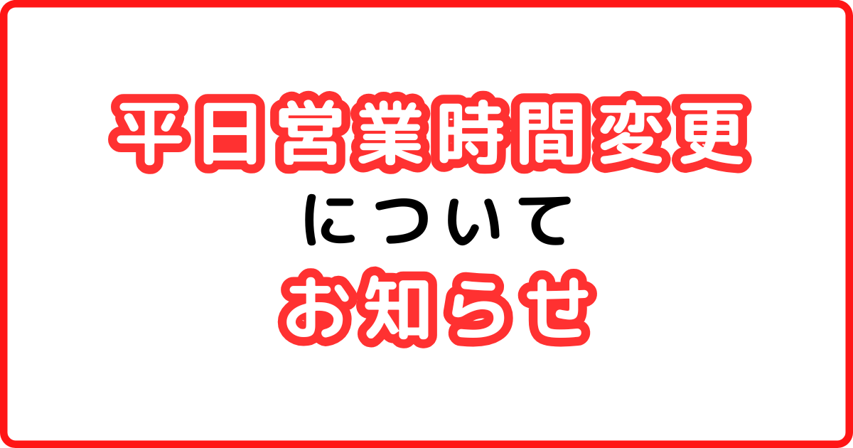 あなたが現在見ているのは 平日営業時間変更について